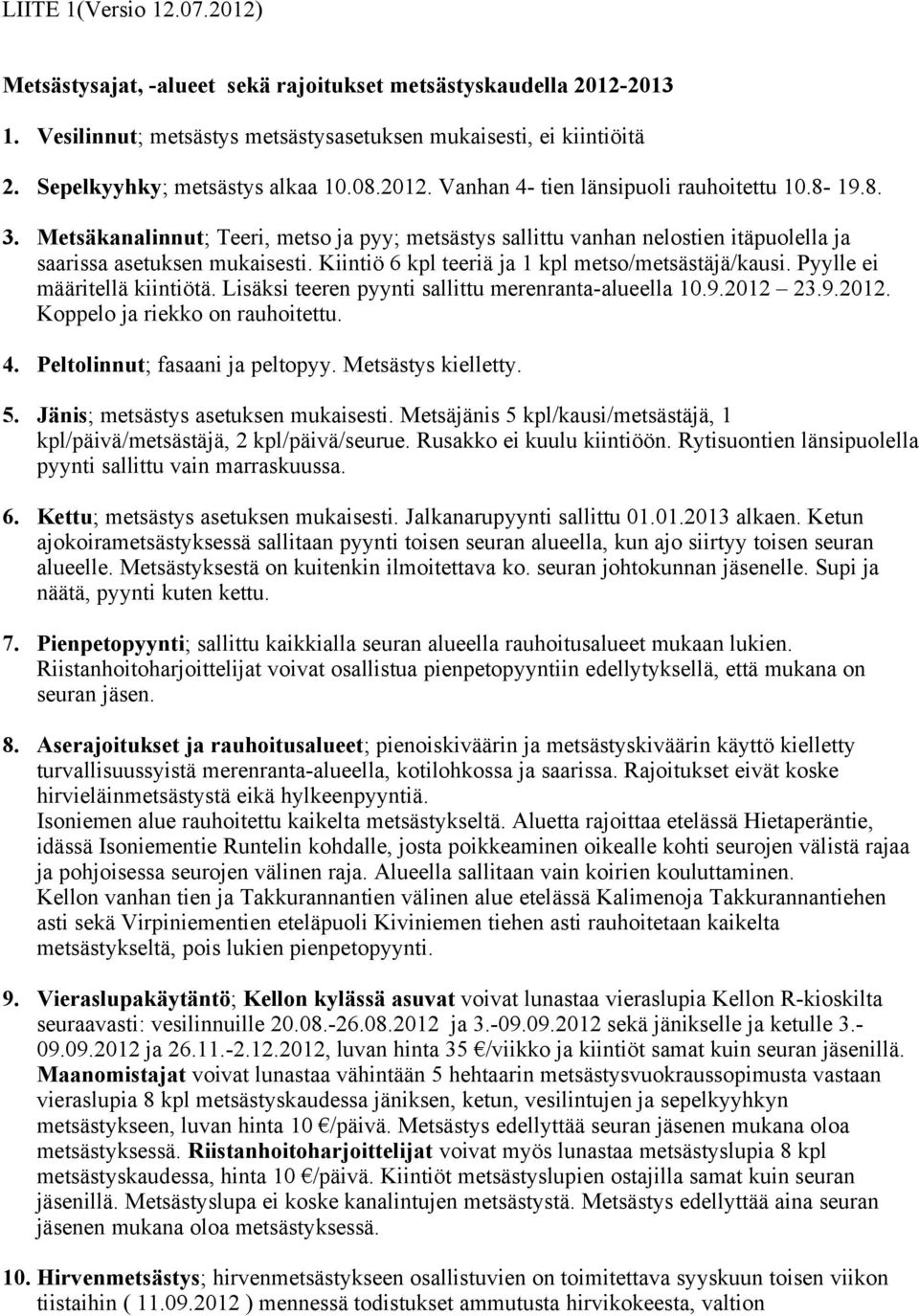 Kiintiö 6 kpl teeriä ja 1 kpl metso/metsästäjä/kausi. Pyylle ei määritellä kiintiötä. Lisäksi teeren pyynti sallittu merenranta-alueella 10.9.2012 23.9.2012. Koppelo ja riekko on rauhoitettu. 4.