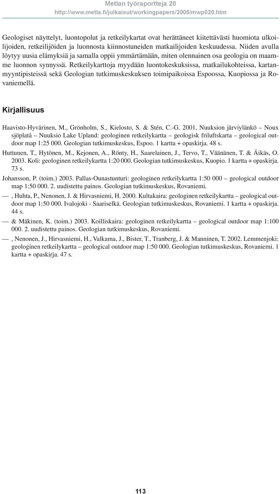 Retkeilykarttoja myydään luontokeskuksissa, matkailukohteissa, kartanmyyntipisteissä sekä Geologian tutkimuskeskuksen toimipaikoissa Espoossa, Kuopiossa ja Rovaniemellä.