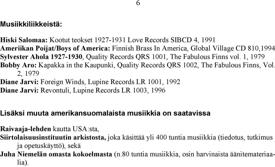 2, 1979 Diane Jarvi: Foreign Winds, Lupine Records LR 1001, 1992 Diane Jarvi: Revontuli, Lupine Records LR 1003, 1996 Lisäksi muuta amerikansuomalaista musiikkia on saatavissa Raivaaja-lehden