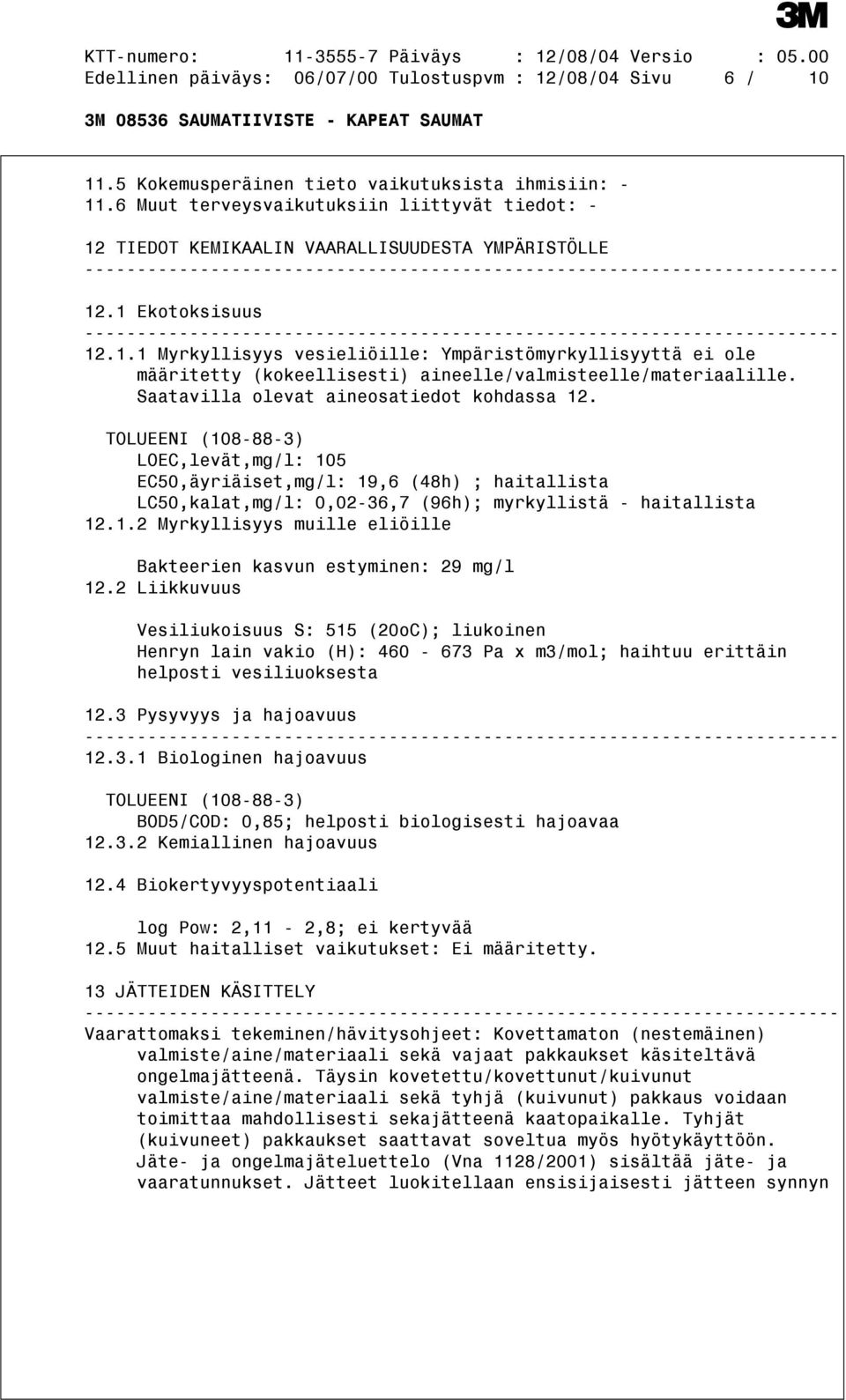 Saatavilla olevat aineosatiedot kohdassa 12. TOLUEENI (108-88-3) LOEC,levät,mg/l: 105 EC50,äyriäiset,mg/l: 19,6 (48h) ; haitallista LC50,kalat,mg/l: 0,02-36,7 (96h); myrkyllistä - haitallista 12.1.2 Myrkyllisyys muille eliöille Bakteerien kasvun estyminen: 29 mg/l 12.