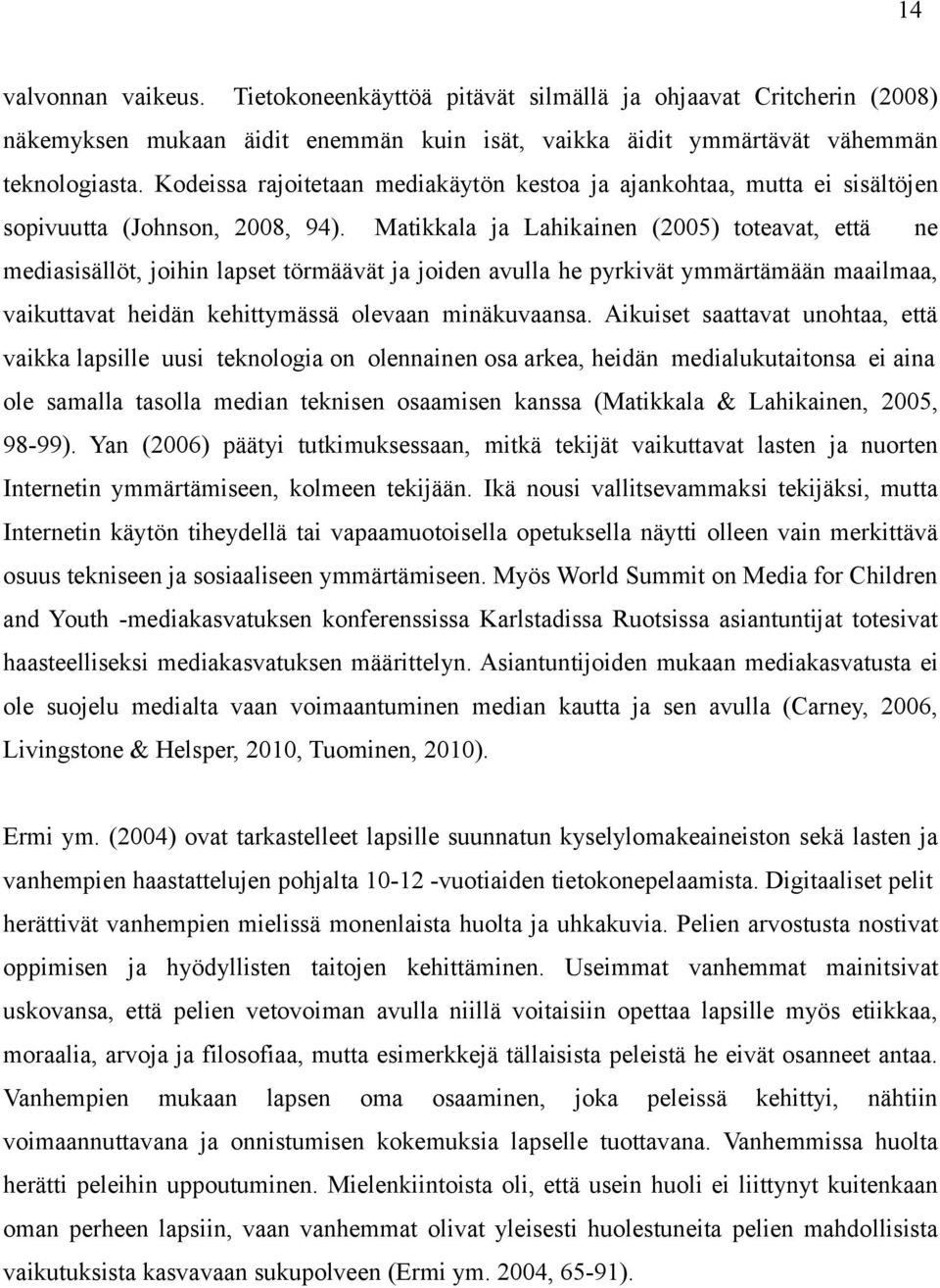 Matikkala ja Lahikainen (2005) toteavat, että ne mediasisällöt, joihin lapset törmäävät ja joiden avulla he pyrkivät ymmärtämään maailmaa, vaikuttavat heidän kehittymässä olevaan minäkuvaansa.