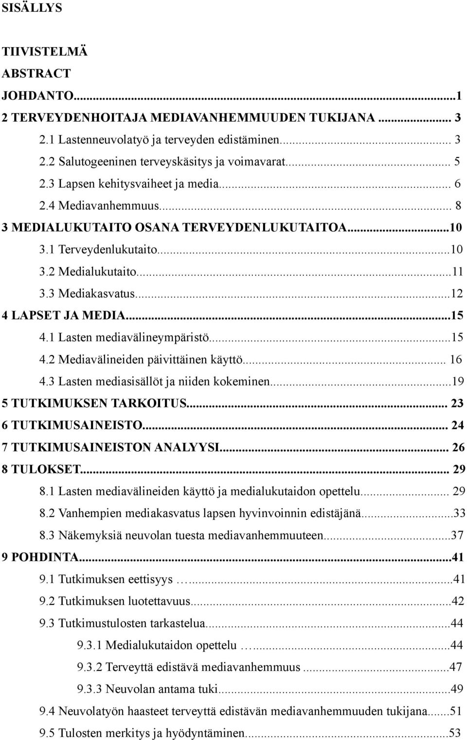 ..12 4 LAPSET JA MEDIA...15 4.1 Lasten mediavälineympäristö...15 4.2 Mediavälineiden päivittäinen käyttö... 16 4.3 Lasten mediasisällöt ja niiden kokeminen...19 5 TUTKIMUKSEN TARKOITUS.