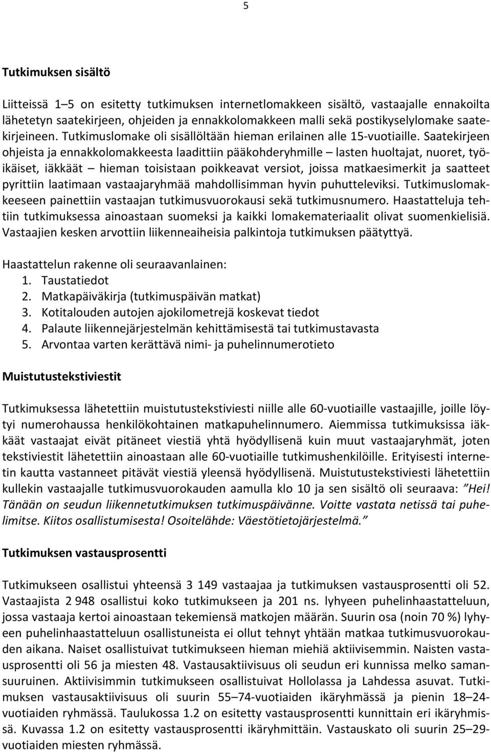 Saatekirjeen ohjeista ja ennakkolomakkeesta laadittiin pääkohderyhmille lasten huoltajat, nuoret, työikäiset, iäkkäät hieman toisistaan poikkeavat versiot, joissa matkaesimerkit ja saatteet pyrittiin