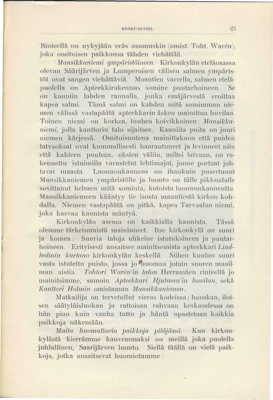 Se on kauniin lahden rannalla, jonka emäjärvestä eroittaa kapea salmi. Tämä salmi on kahden mitä somimman niemen välissä vastapäätä apteekkarin äsken mainittua huvilaa.