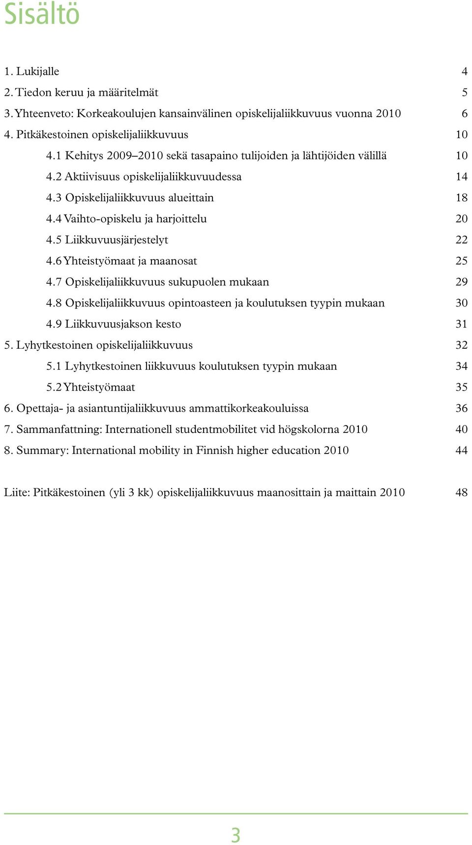 5 Liikkuvuusjärjestelyt 4.6 Yhteistyömaat ja maanosat 4.7 Opiskelijaliikkuvuus sukupuolen mukaan 4.8 Opiskelijaliikkuvuus opintoasteen ja koulutuksen tyypin mukaan 4.9 Liikkuvuusjakson kesto 5.