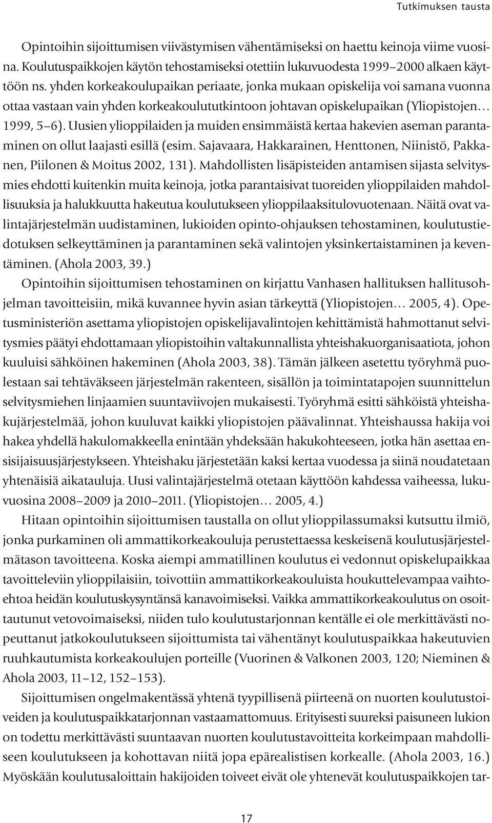 Uusien ylioppilaiden ja muiden ensimmäistä kertaa hakevien aseman parantaminen on ollut laajasti esillä (esim. Sajavaara, Hakkarainen, Henttonen, Niinistö, Pakkanen, Piilonen & Moitus 2002, 131).