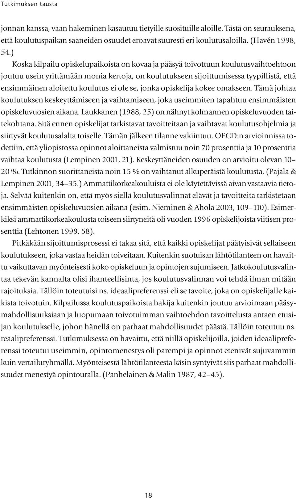 ) Koska kilpailu opiskelupaikoista on kovaa ja pääsyä toivottuun koulutusvaihtoehtoon joutuu usein yrittämään monia kertoja, on koulutukseen sijoittumisessa tyypillistä, että ensimmäinen aloitettu