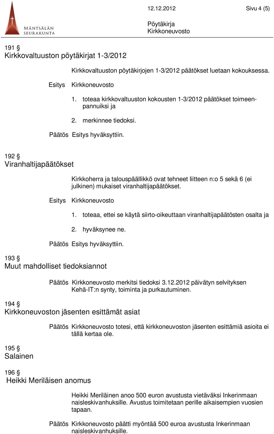 hyväksynee ne. 193 Muut mahdolliset tiedoksiannot Päätös merkitsi tiedoksi 3.12.2012 päivätyn selvityksen Kehä-IT:n synty, toiminta ja purkautuminen.