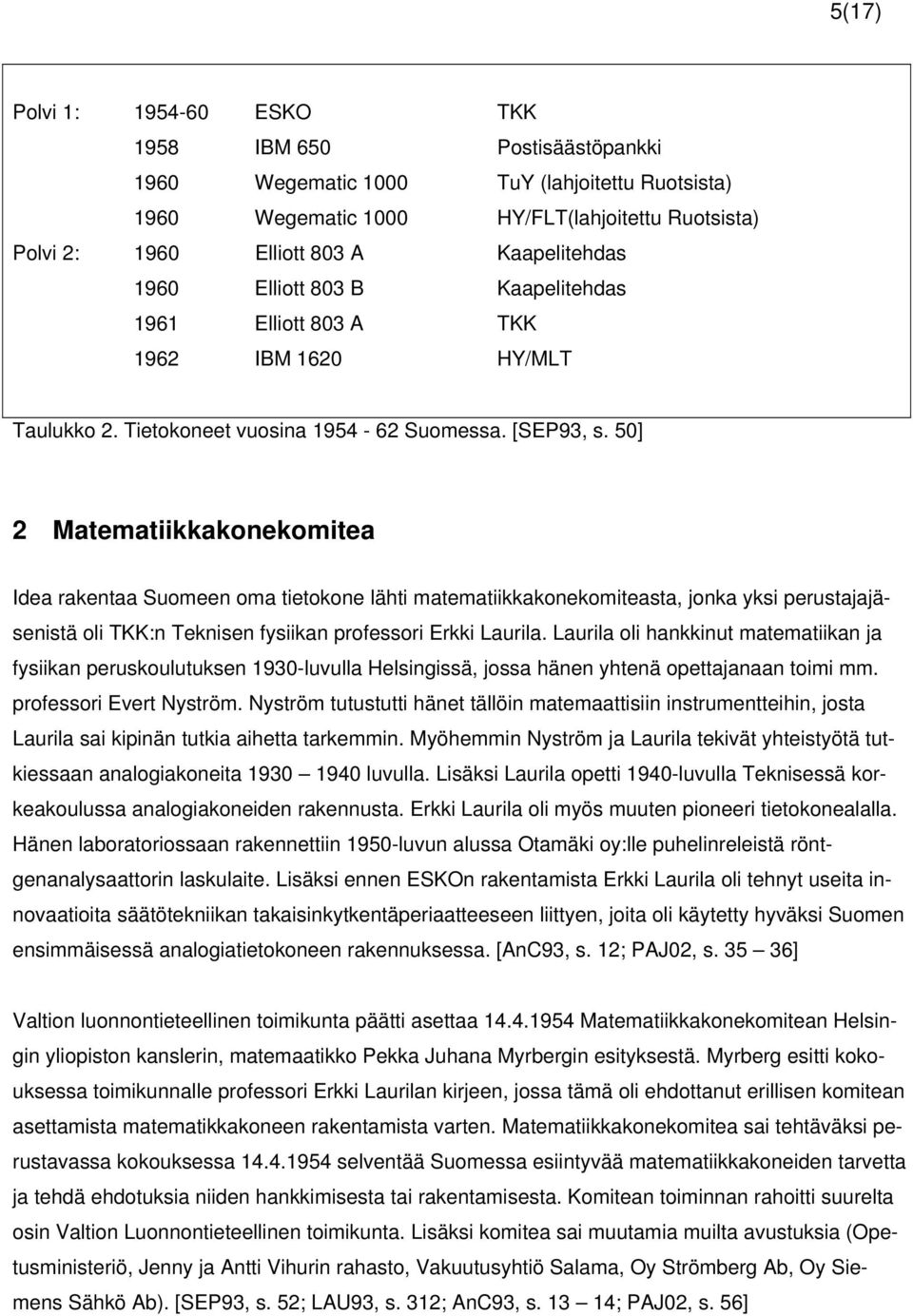 50] 2 Matematiikkakonekomitea Idea rakentaa Suomeen oma tietokone lähti matematiikkakonekomiteasta, jonka yksi perustajajäsenistä oli TKK:n Teknisen fysiikan professori Erkki Laurila.