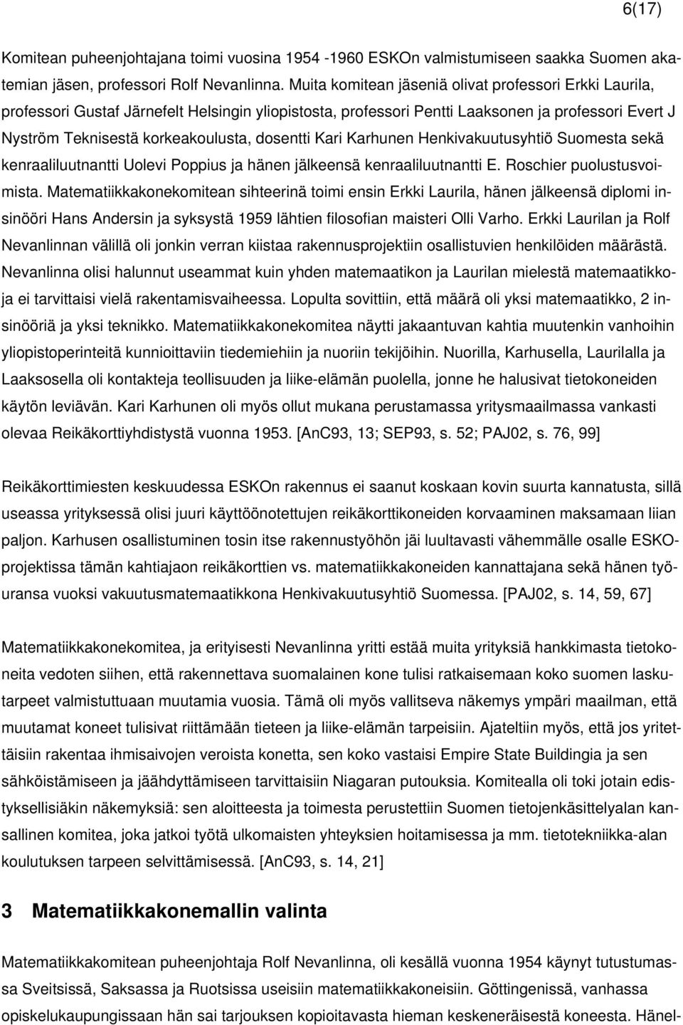dosentti Kari Karhunen Henkivakuutusyhtiö Suomesta sekä kenraaliluutnantti Uolevi Poppius ja hänen jälkeensä kenraaliluutnantti E. Roschier puolustusvoimista.