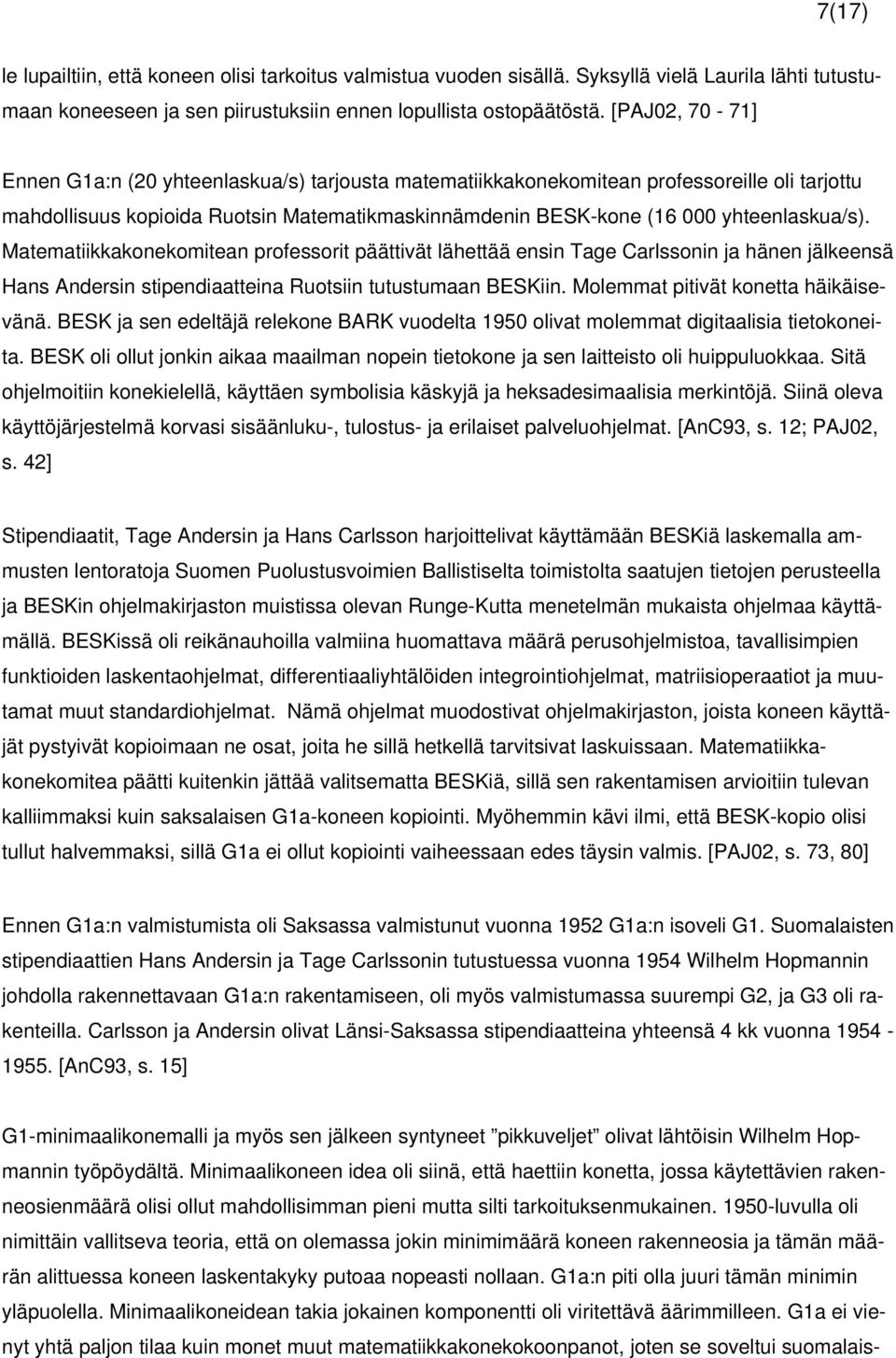 Matematiikkakonekomitean professorit päättivät lähettää ensin Tage Carlssonin ja hänen jälkeensä Hans Andersin stipendiaatteina Ruotsiin tutustumaan BESKiin. Molemmat pitivät konetta häikäisevänä.