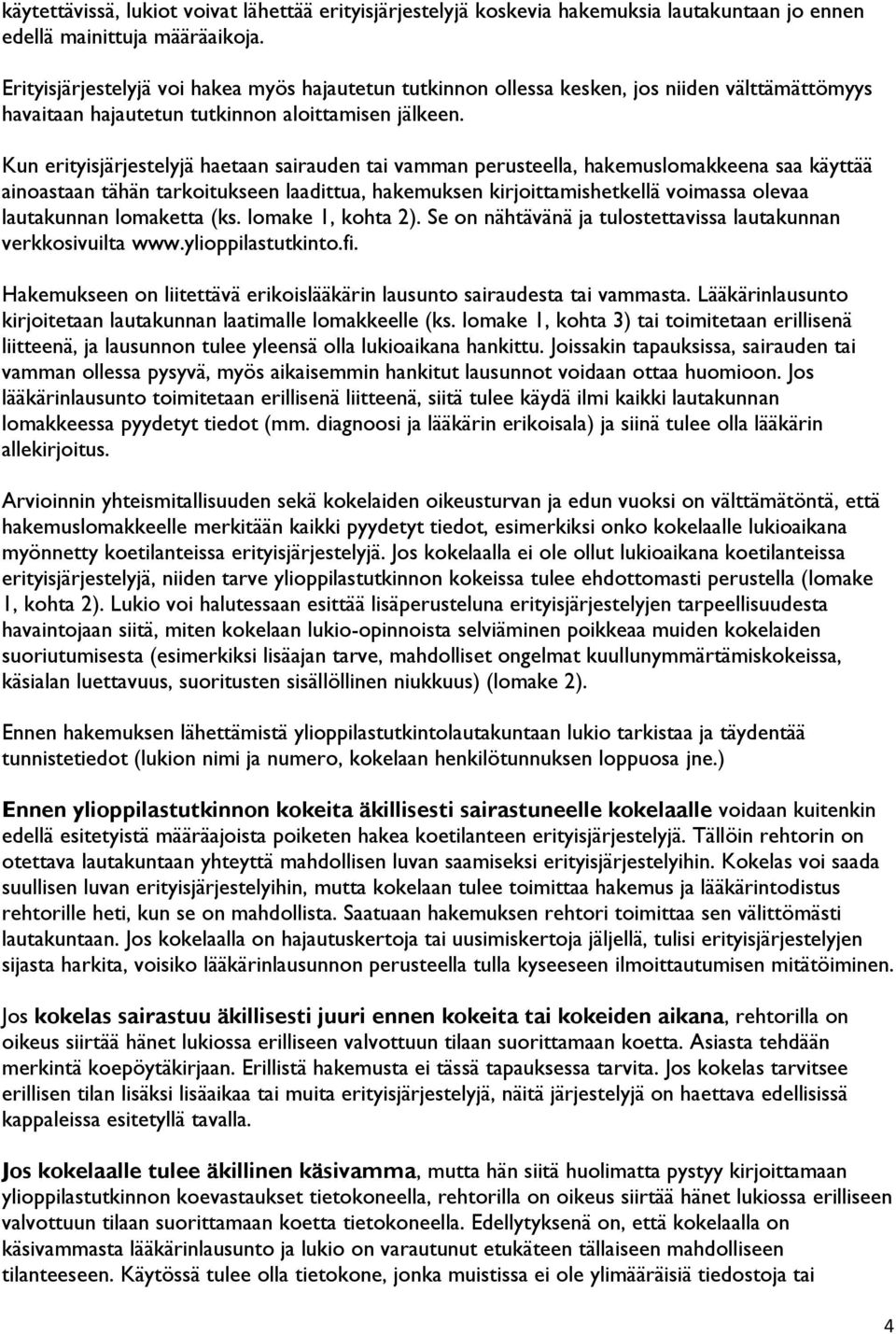 Kun erityisjärjestelyjä haetaan sairauden tai vamman perusteella, hakemuslomakkeena saa käyttää ainoastaan tähän tarkoitukseen laadittua, hakemuksen kirjoittamishetkellä voimassa olevaa lautakunnan