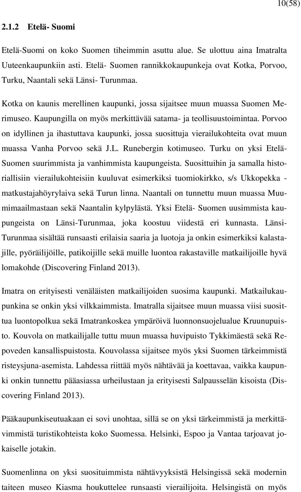 Kaupungilla on myös merkittävää satama- ja teollisuustoimintaa. Porvoo on idyllinen ja ihastuttava kaupunki, jossa suosittuja vierailukohteita ovat muun muassa Vanha Porvoo sekä J.L.