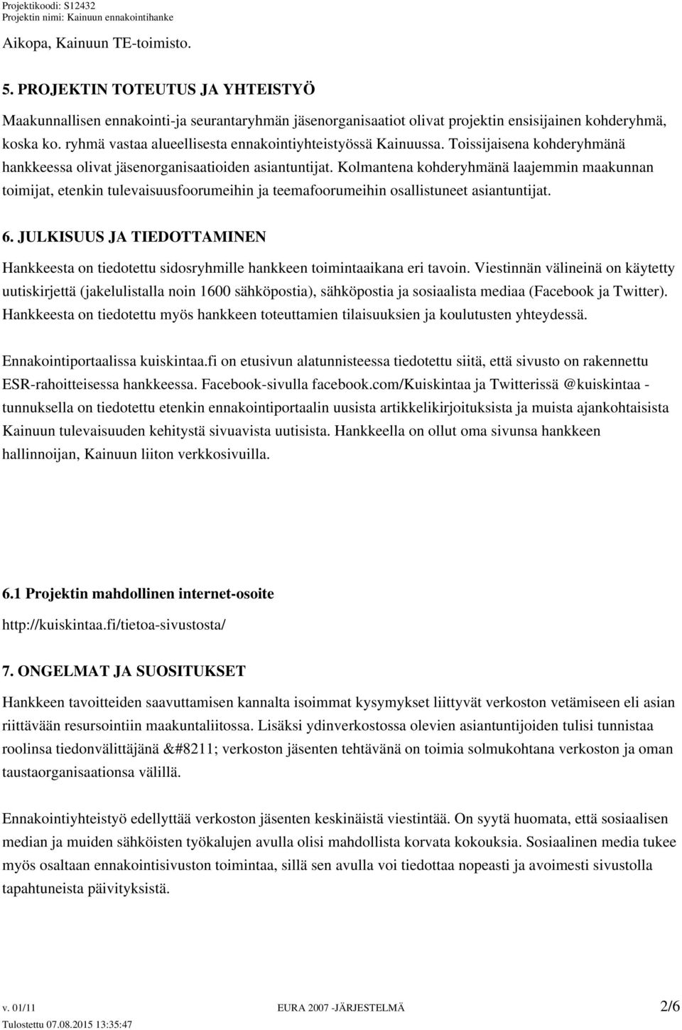 Kolmantena kohderyhmänä laajemmin maakunnan toimijat, etenkin tulevaisuusfoorumeihin ja teemafoorumeihin osallistuneet asiantuntijat. 6.