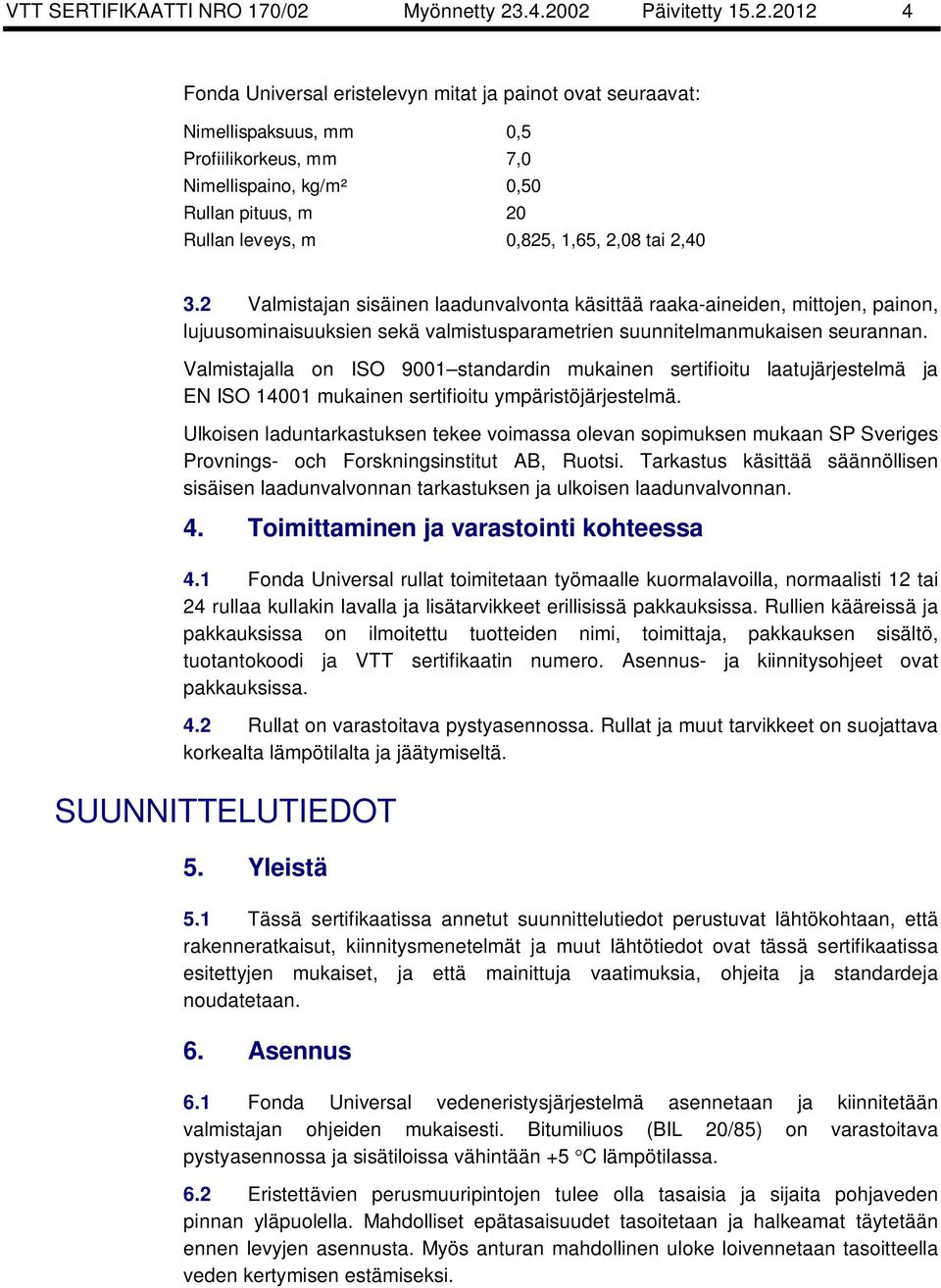 .4.2002 Päivitetty 15.2.2012 4 Fonda Universal eristelevyn mitat ja painot ovat seuraavat: Nimellispaksuus, mm Profiilikorkeus, mm Nimellispaino, kg/m² Rullan pituus, m Rullan leveys, m 0,5 7,0 0,50