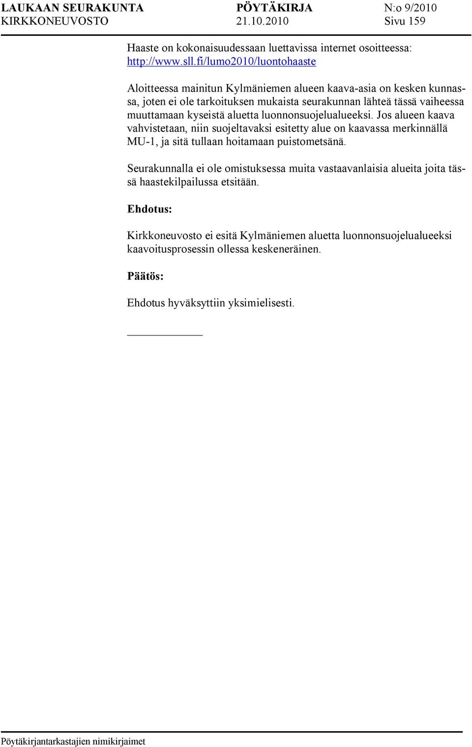 kyseistä aluetta luonnonsuojelualueeksi. Jos alueen kaava vahvistetaan, niin suojeltavaksi esitetty alue on kaavassa merkinnällä MU 1, ja sitä tullaan hoitamaan puistometsänä.