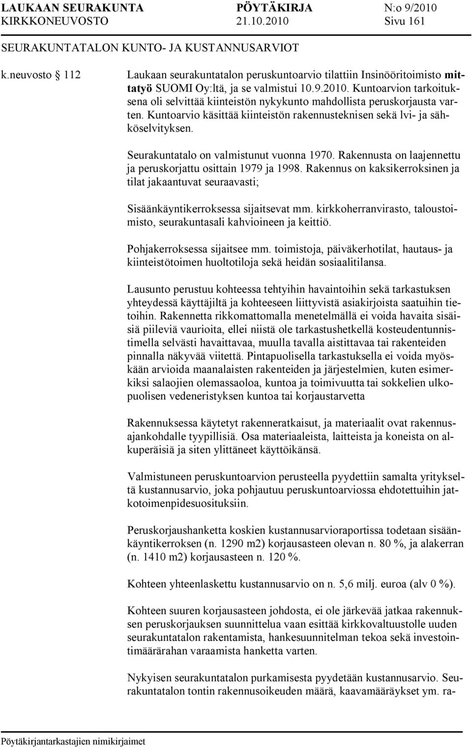 Kuntoarvion tarkoituksena oli selvittää kiinteistön nykykunto mahdollista peruskorjausta varten. Kuntoarvio käsittää kiinteistön rakennusteknisen sekä lvi ja sähköselvityksen.