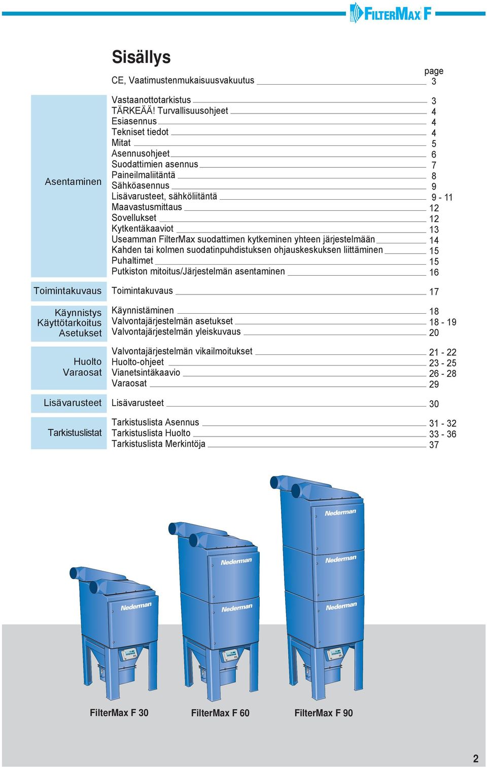 FilterMax suodattimen kytkeminen yhteen järjestelmään Kahden tai kolmen suodatinpuhdistuksen ohjauskeskuksen liittäminen uhaltimet utkiston mitoitus/järjestelmän asentaminen Toimintakuvaus