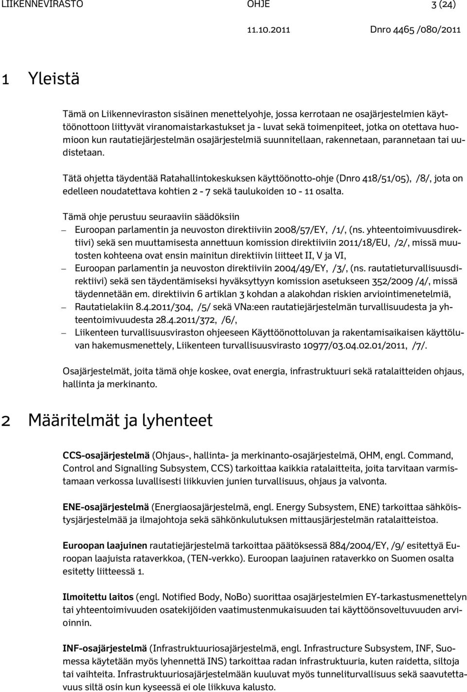 Tätä ohjetta täydentää Ratahallintokeskuksen käyttöönotto-ohje (Dnro 418/51/05), /8/, jota on edelleen noudatettava kohtien 2-7 sekä taulukoiden 10-11 osalta.