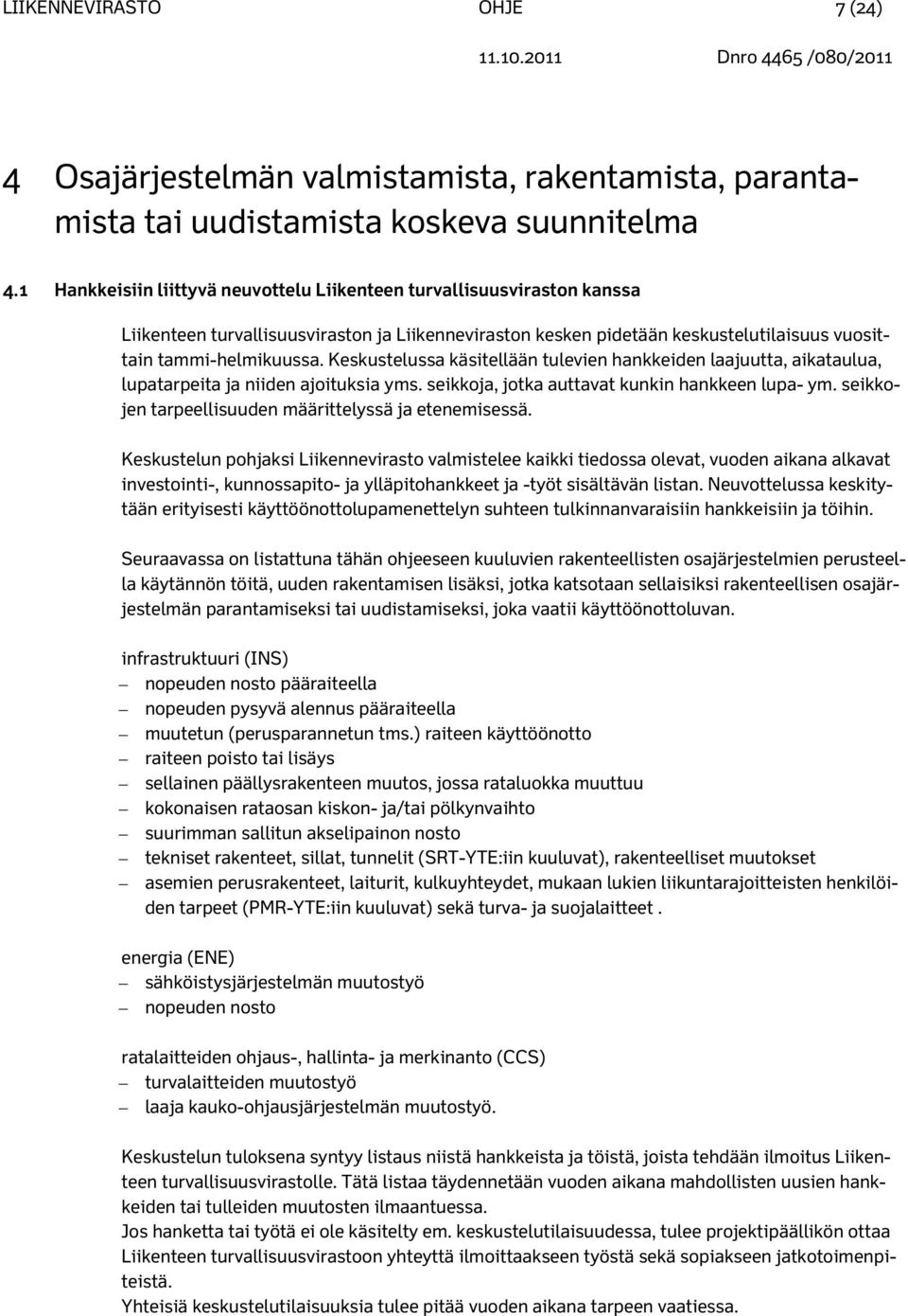 Keskustelussa käsitellään tulevien hankkeiden laajuutta, aikataulua, lupatarpeita ja niiden ajoituksia yms. seikkoja, jotka auttavat kunkin hankkeen lupa- ym.