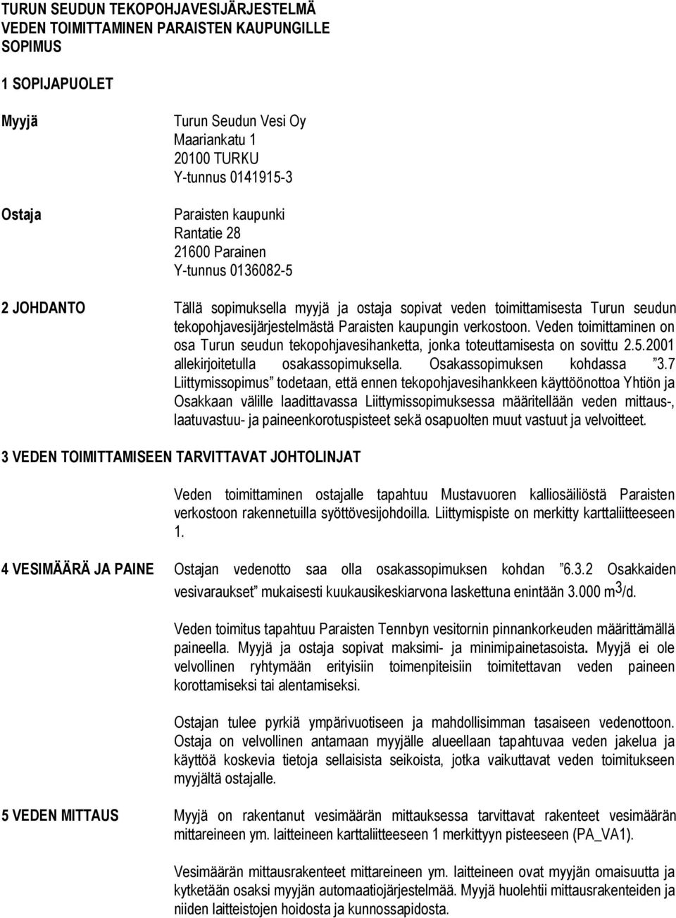 verkostoon. Veden toimittaminen on osa Turun seudun tekopohjavesihanketta, jonka toteuttamisesta on sovittu 2.5.2001 allekirjoitetulla osakassopimuksella. Osakassopimuksen kohdassa 3.