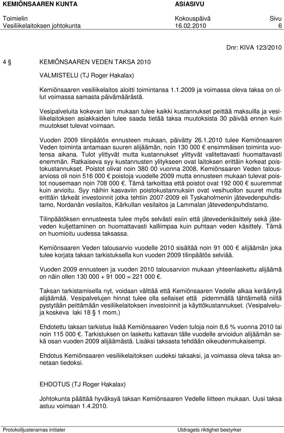 Vuoden 2009 tilinpäätös ennusteen mukaan, päivätty 26.1.2010 tulee Kemiönsaaren Veden toiminta antamaan suuren alijäämän, noin 130 000 ensimmäisen toiminta vuotensa aikana.