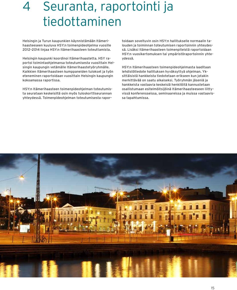 Kaikkien Itämerihaasteen kumppaneiden tulokset ja työn eteneminen raportoidaan vuosittain Helsingin kaupungin kokoamassa raportissa.