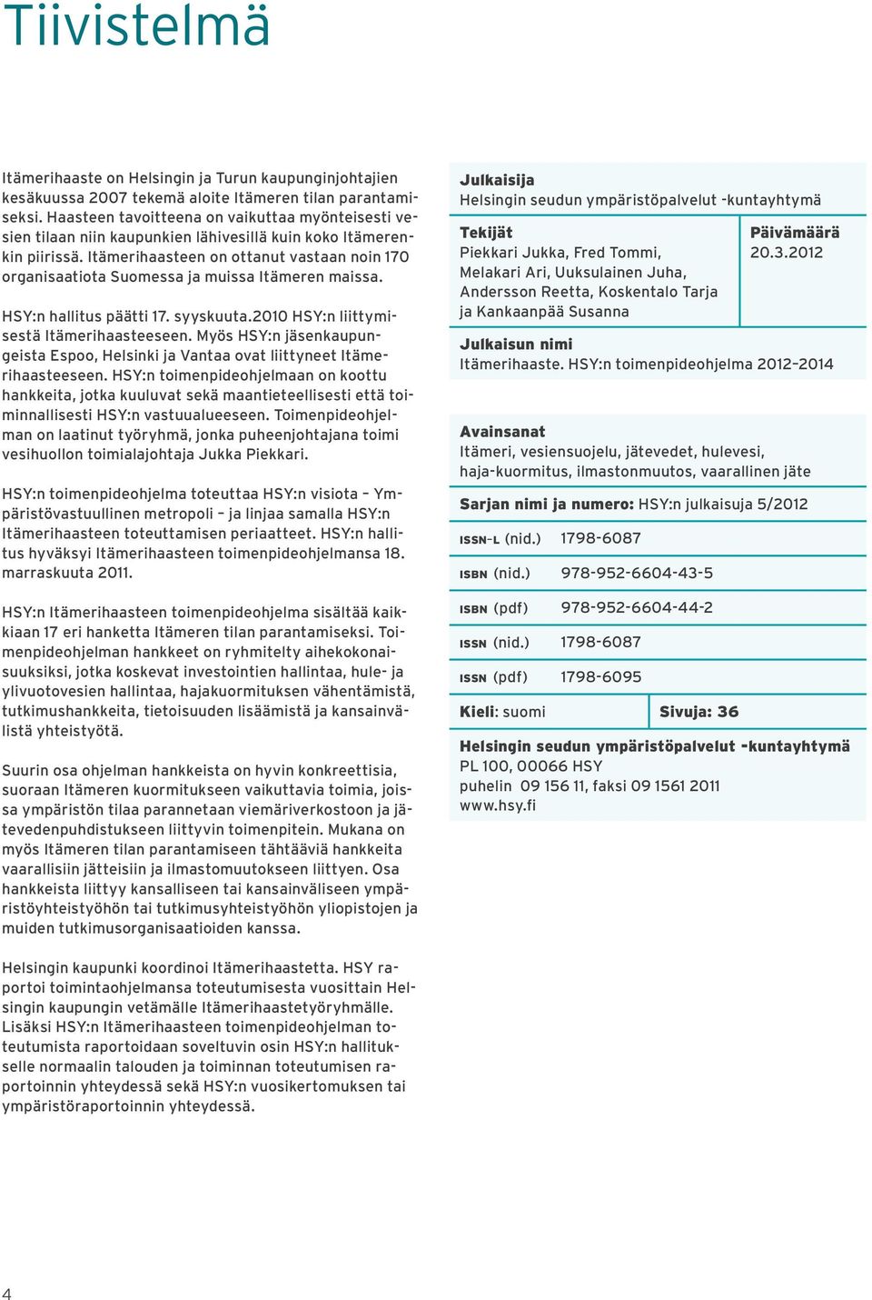 Itämerihaasteen on ottanut vastaan noin 170 organisaatiota Suomessa ja muissa Itämeren maissa. HSY:n hallitus päätti 17. syyskuuta.2010 HSY:n liittymisestä Itämerihaasteeseen.