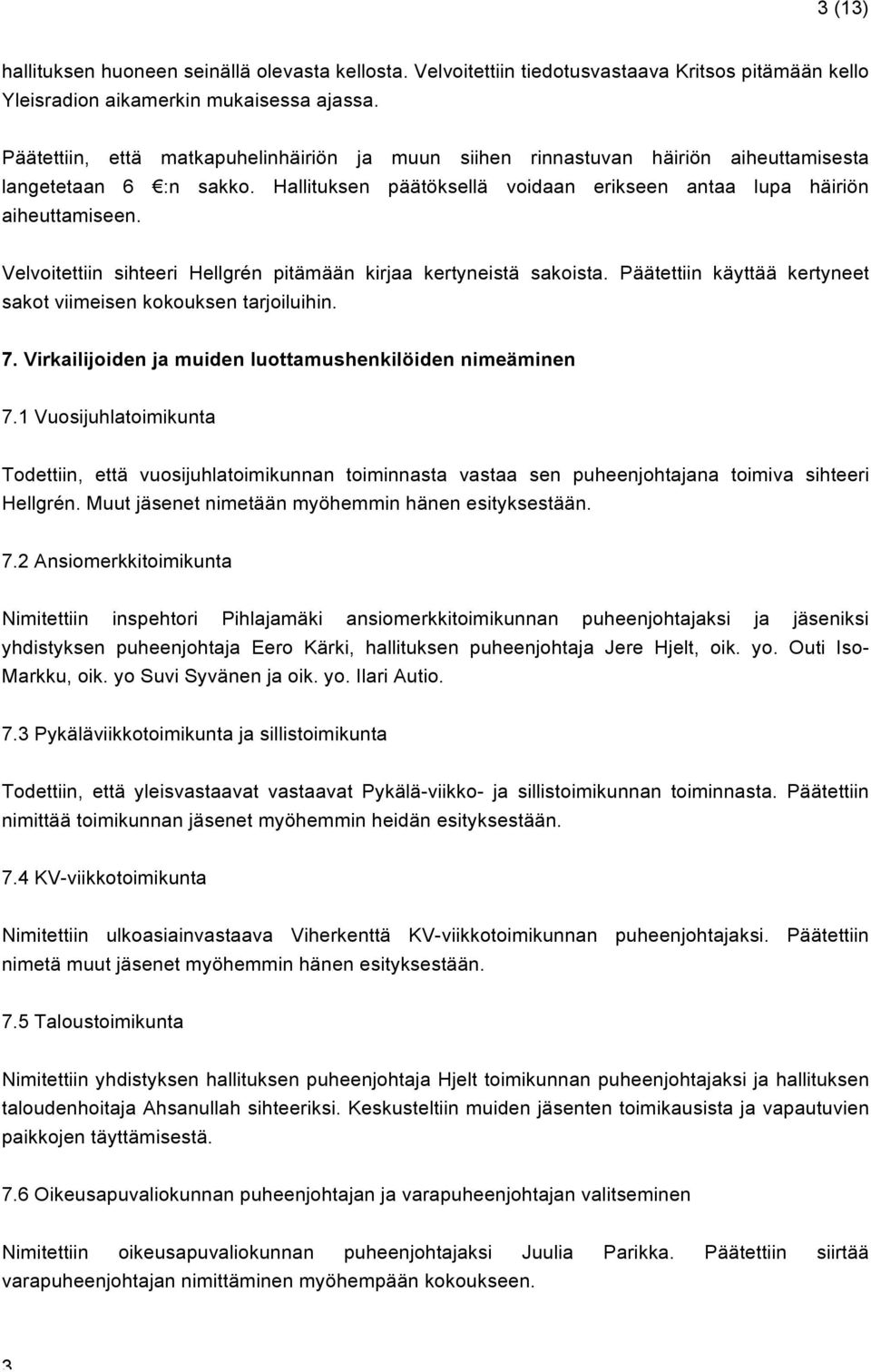 Velvoitettiin sihteeri Hellgrén pitämään kirjaa kertyneistä sakoista. Päätettiin käyttää kertyneet sakot viimeisen kokouksen tarjoiluihin. 7.