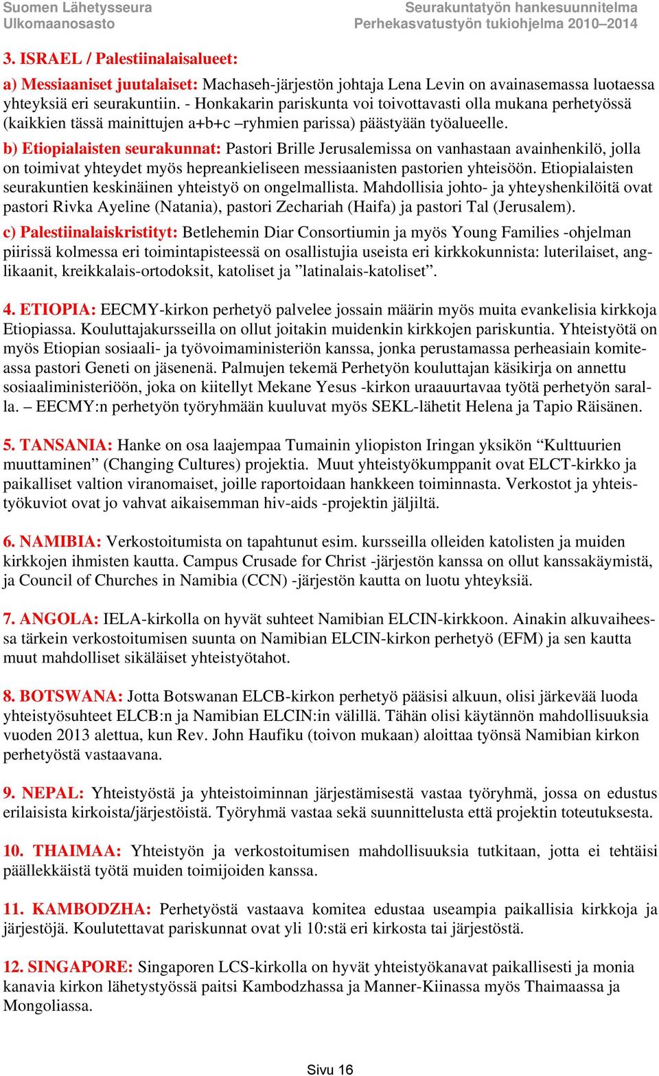 b) Etiopialaisten seurakunnat: Pastori Brille Jerusalemissa on vanhastaan avainhenkilö, jolla on toimivat yhteydet myös hepreankieliseen messiaanisten pastorien yhteisöön.