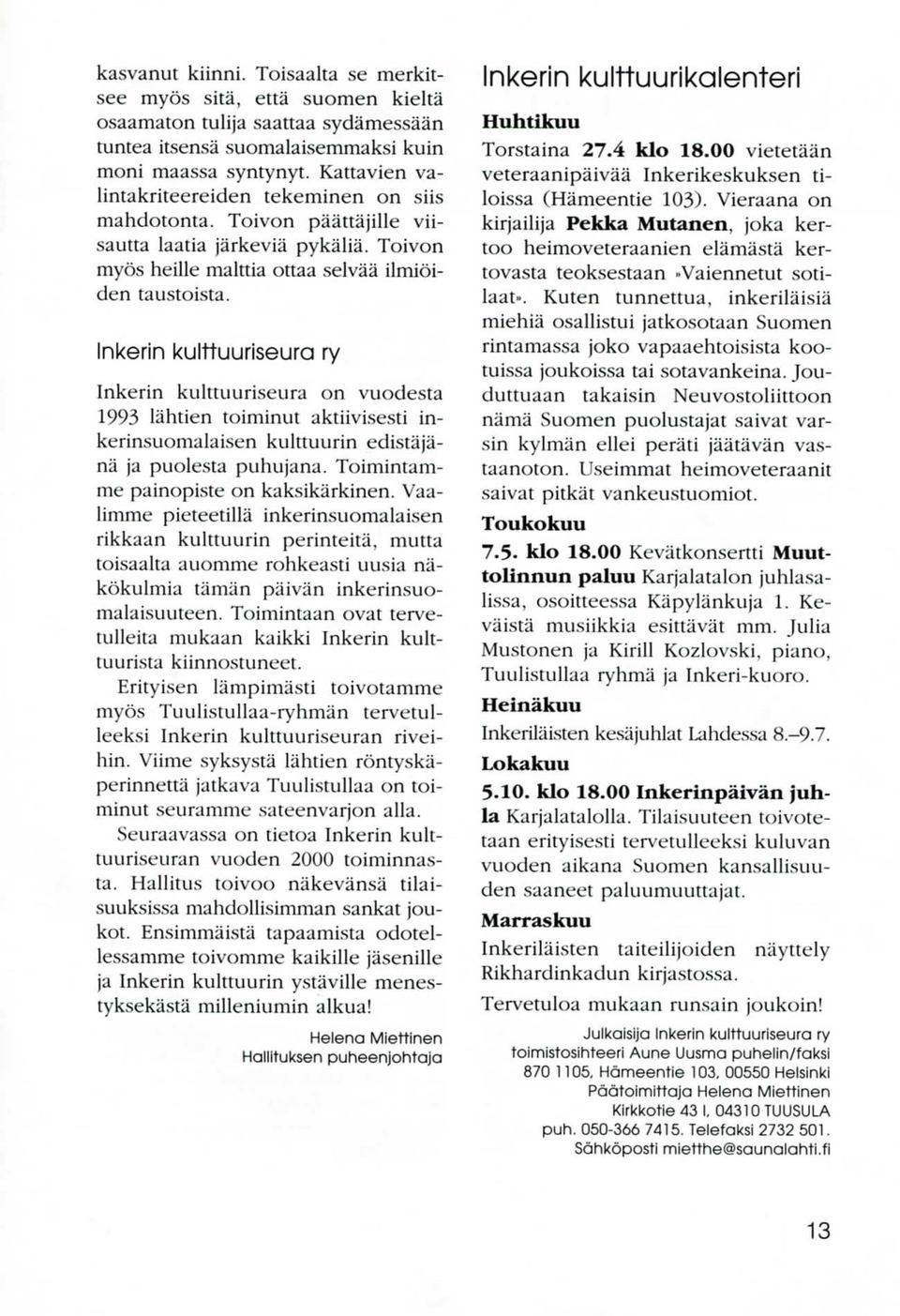 Inkerin kulttuuriseura ry Inkerin kulttuuriseura on vuodesta 1993 lahtien toiminut aktiivisesti inkerinsuomalaisen kulttuurin edistajana ja puolesta puhujana. Toimintamme painopiste on kaksikarkinen.