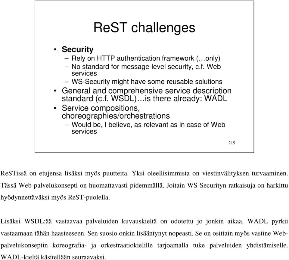 Yksi oleellisimmista on viestinvälityksen turvaaminen. Tässä Web-palvelukonsepti on huomattavasti pidemmällä. Joitain WS-Securityn ratkaisuja on harkittu hyödynnettäväksi myös ReST-puolella.