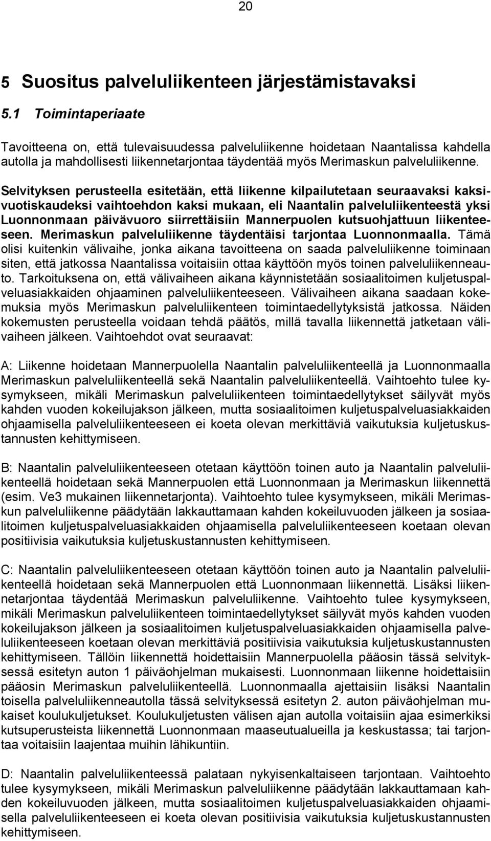 Selvityksen perusteella esitetään, että liikenne kilpailutetaan seuraavaksi kaksivuotiskaudeksi vaihtoehdon kaksi mukaan, eli Naantalin palveluliikenteestä yksi Luonnonmaan päivävuoro siirrettäisiin