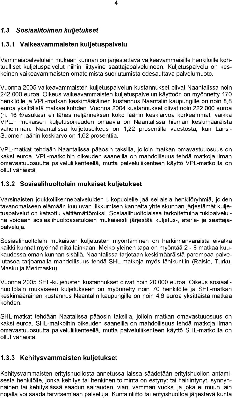 Oikeus vaikeavammaisten kuljetuspalvelun käyttöön on myönnetty 170 henkilölle ja VPL-matkan keskimääräinen kustannus Naantalin kaupungille on noin 8,8 euroa yksittäistä matkaa kohden.