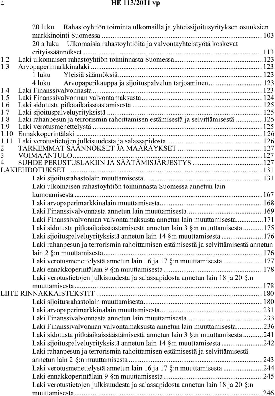 ..123 1.5 Laki Finanssivalvonnan valvontamaksusta...124 1.6 Laki sidotusta pitkäaikaissäästämisestä...125 1.7 Laki sijoituspalveluyrityksistä...125 1.8 Laki rahanpesun ja terrorismin rahoittamisen estämisestä ja selvittämisestä.