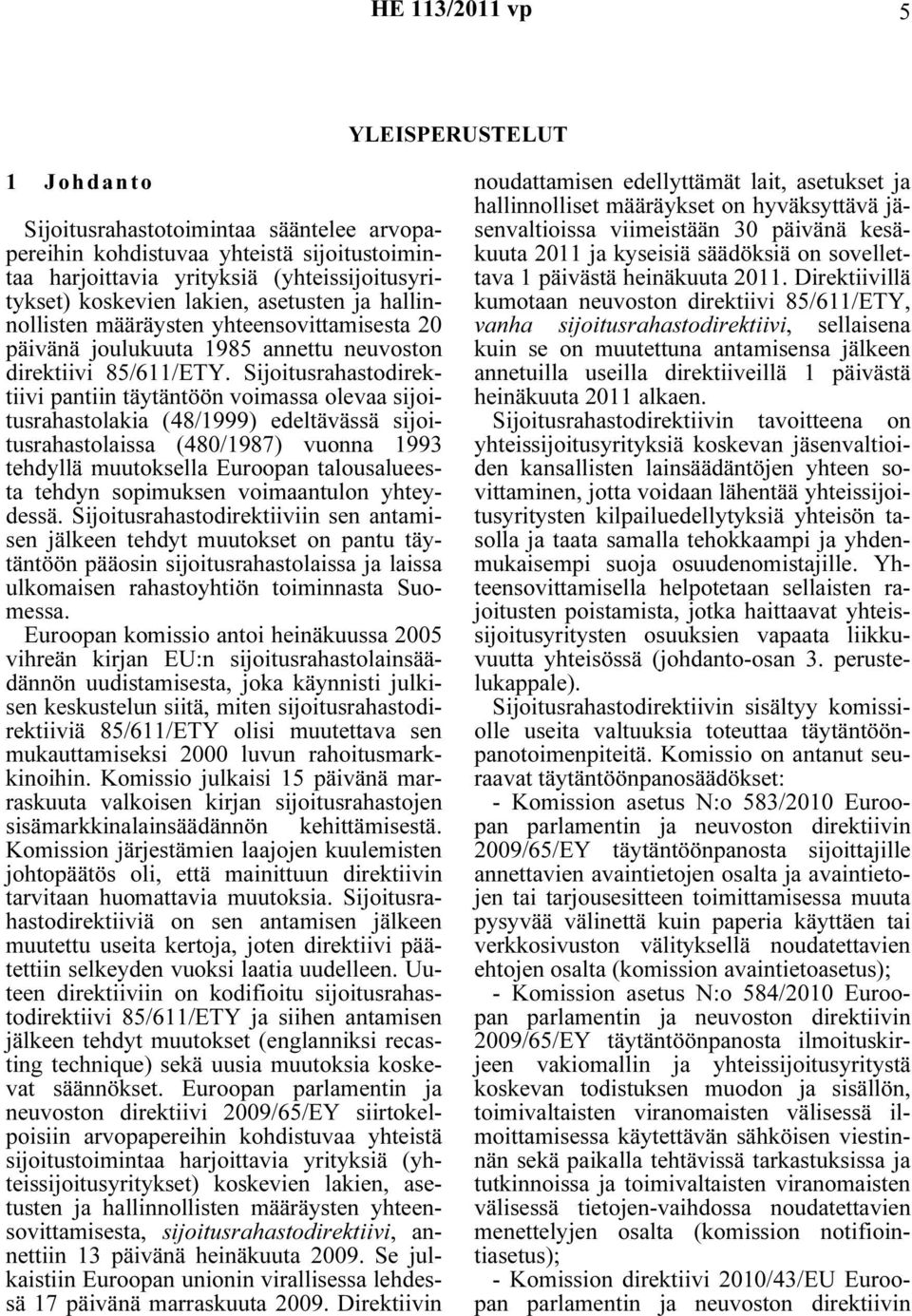 Sijoitusrahastodirektiivi pantiin täytäntöön voimassa olevaa sijoitusrahastolakia (48/1999) edeltävässä sijoitusrahastolaissa (480/1987) vuonna 1993 tehdyllä muutoksella Euroopan talousalueesta