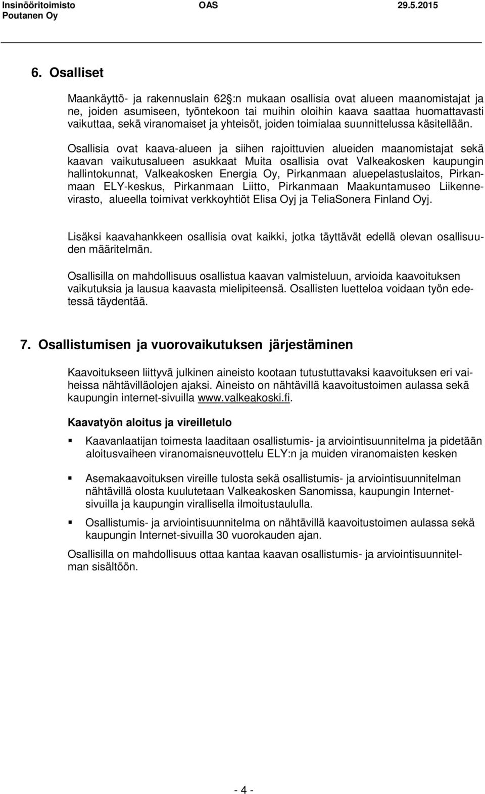 Osallisia ovat kaava-alueen ja siihen rajoittuvien alueiden maanomistajat sekä kaavan vaikutusalueen asukkaat Muita osallisia ovat Valkeakosken kaupungin hallintokunnat, Valkeakosken Energia Oy,