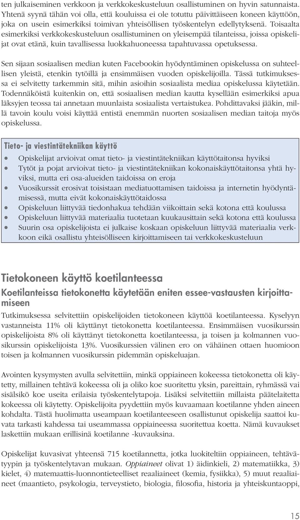 Toisaalta esimerkiksi verkkokeskusteluun osallistuminen on yleisempää tilanteissa, joissa opiskelijat ovat etänä, kuin tavallisessa luokkahuoneessa tapahtuvassa opetuksessa.