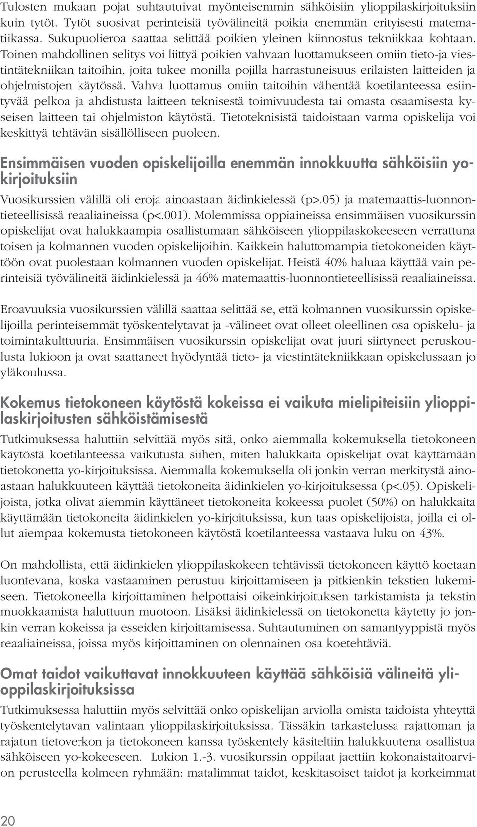 Toinen mahdollinen selitys voi liittyä poikien vahvaan luottamukseen omiin tieto-ja viestintätekniikan taitoihin, joita tukee monilla pojilla harrastuneisuus erilaisten laitteiden ja ohjelmistojen