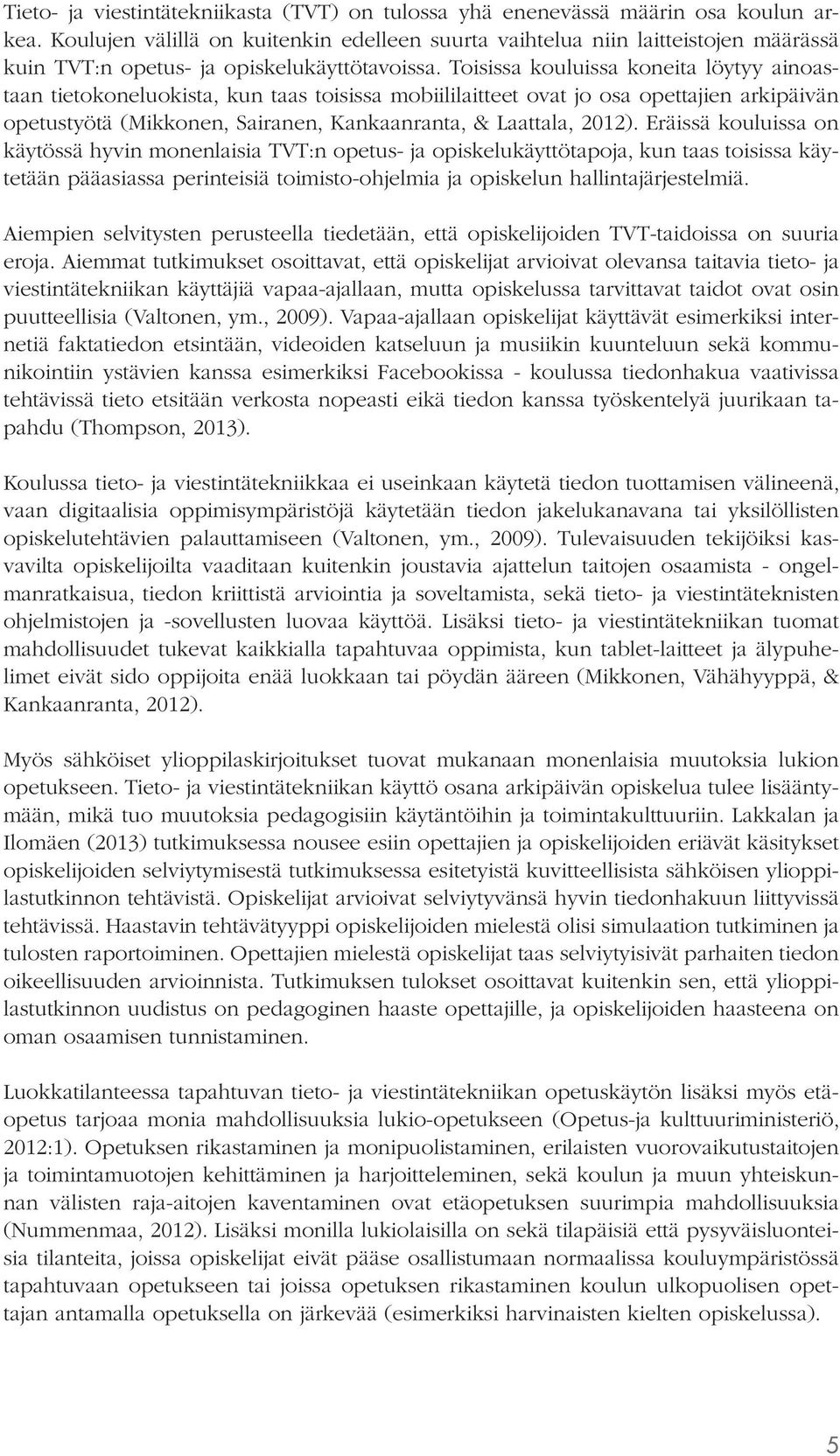 Toisissa kouluissa koneita löytyy ainoastaan tieto koneluokista, kun taas toisissa mobiililaitteet ovat jo osa opettajien arkipäivän opetustyötä (Mikkonen, Sairanen, Kankaanranta, & Laattala, 2012).