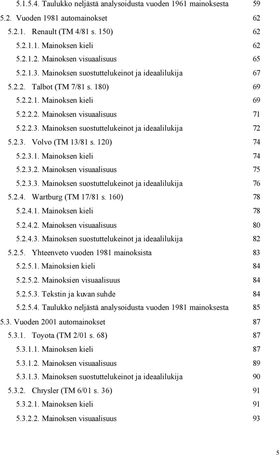 2.3. Volvo (TM 13/81 s. 120) 74 5.2.3.1. Mainoksen kieli 74 5.2.3.2. Mainoksen visuaalisuus 75 5.2.3.3. Mainoksen suostuttelukeinot ja ideaalilukija 76 5.2.4. Wartburg (TM 17/81 s. 160) 78 5.2.4.1. Mainoksen kieli 78 5.