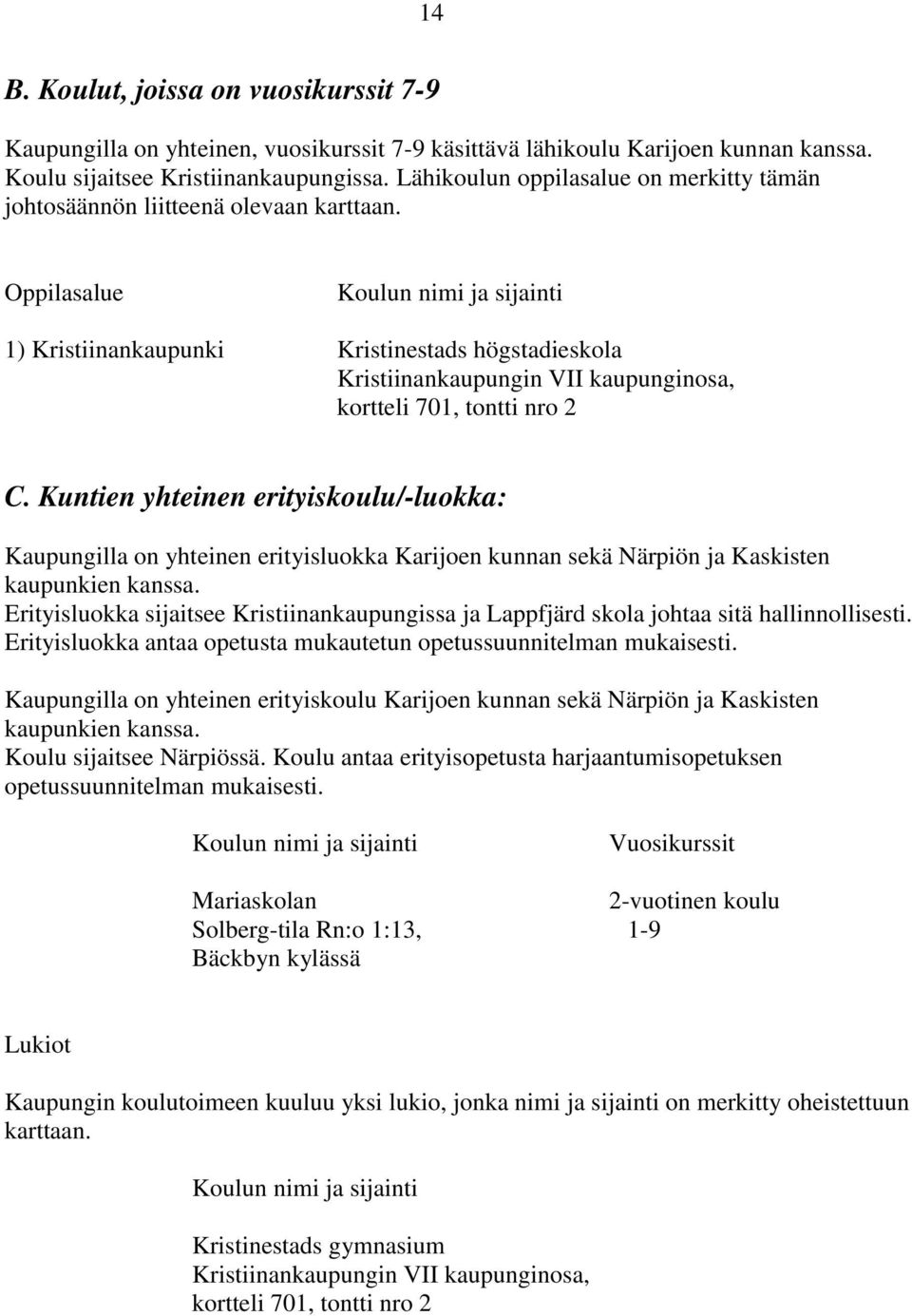 Oppilasalue Koulun nimi ja sijainti 1) Kristiinankaupunki Kristinestads högstadieskola Kristiinankaupungin VII kaupunginosa, kortteli 701, tontti nro 2 C.