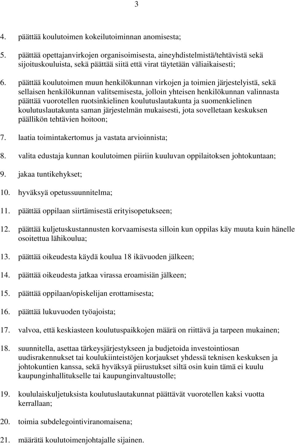 päättää koulutoimen muun henkilökunnan virkojen ja toimien järjestelyistä, sekä sellaisen henkilökunnan valitsemisesta, jolloin yhteisen henkilökunnan valinnasta päättää vuorotellen ruotsinkielinen