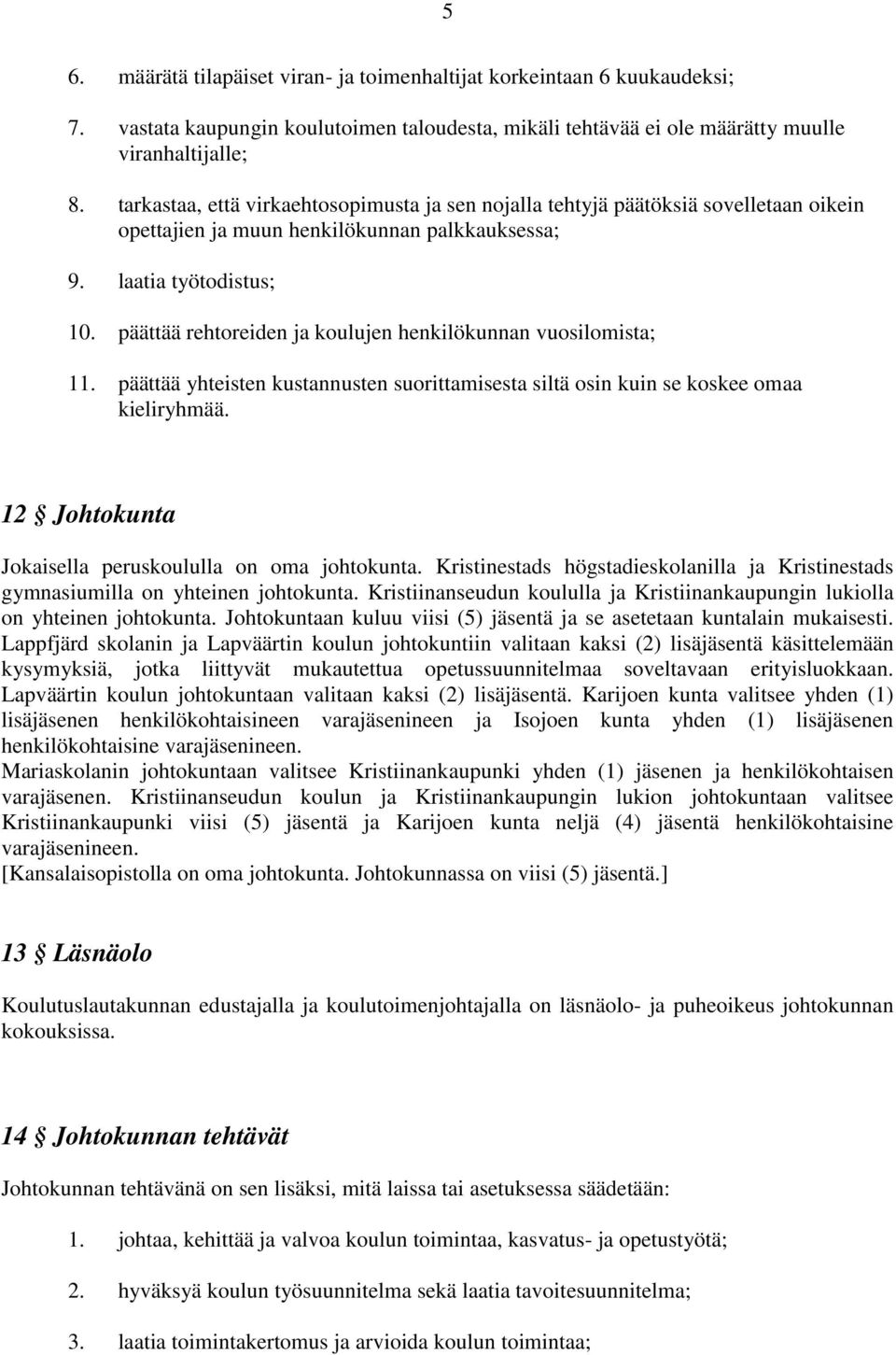 päättää rehtoreiden ja koulujen henkilökunnan vuosilomista; 11. päättää yhteisten kustannusten suorittamisesta siltä osin kuin se koskee omaa kieliryhmää.