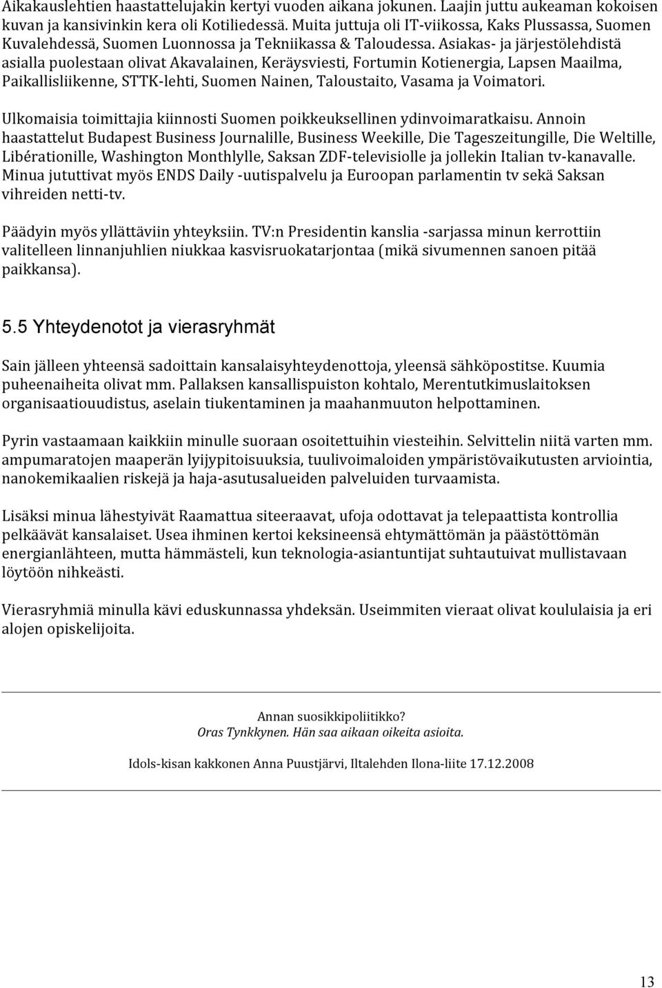 Asiakas- ja järjestölehdistä asialla puolestaan olivat Akavalainen, Keräysviesti, Fortumin Kotienergia, Lapsen Maailma, Paikallisliikenne, STTK-lehti, Suomen Nainen, Taloustaito, Vasama ja Voimatori.