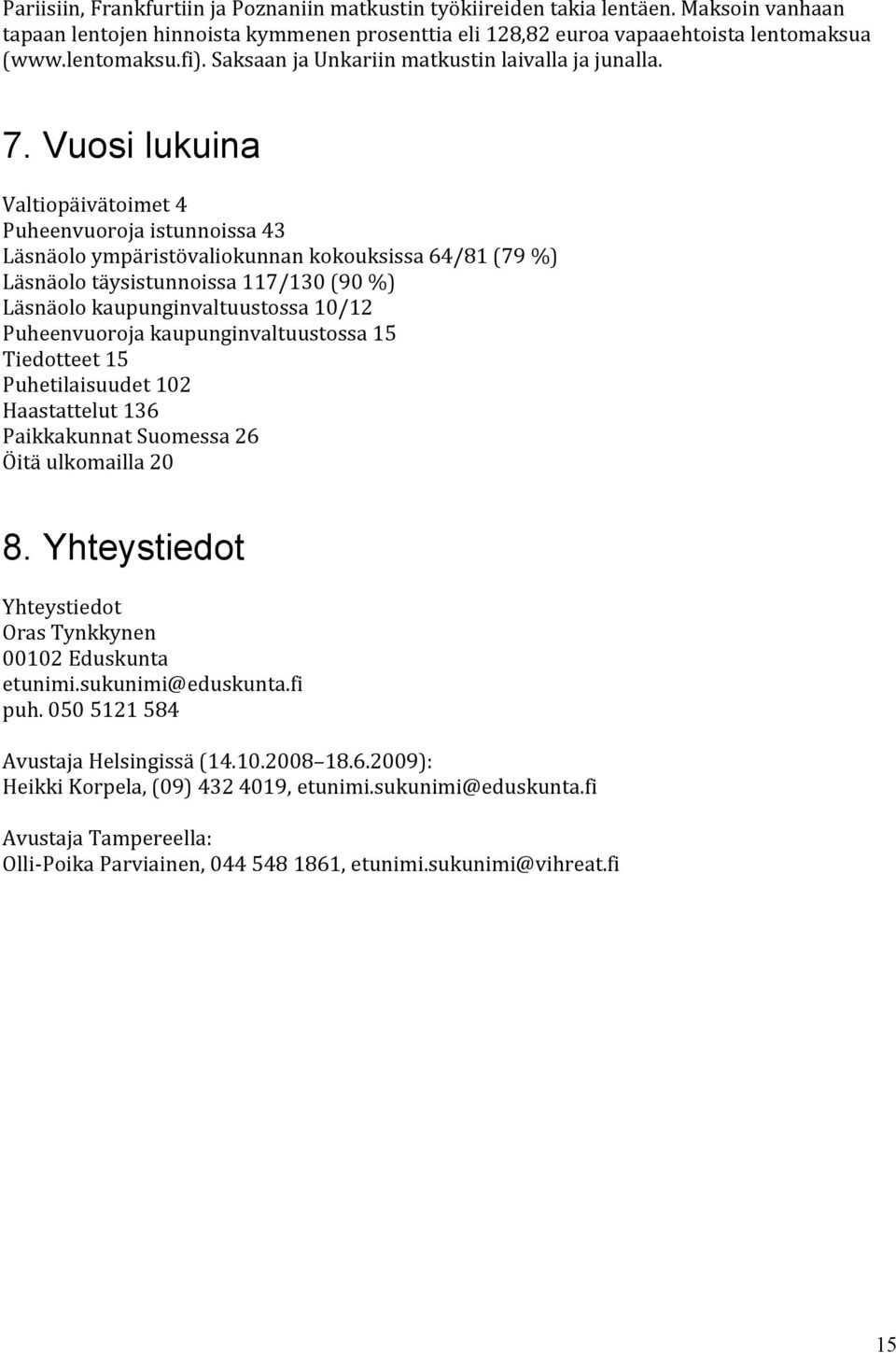 Vuosi lukuina Valtiopäivätoimet 4 Puheenvuoroja istunnoissa 43 Läsnäolo ympäristövaliokunnan kokouksissa 64/81 (79 %) Läsnäolo täysistunnoissa 117/130 (90 %) Läsnäolo kaupunginvaltuustossa 10/12