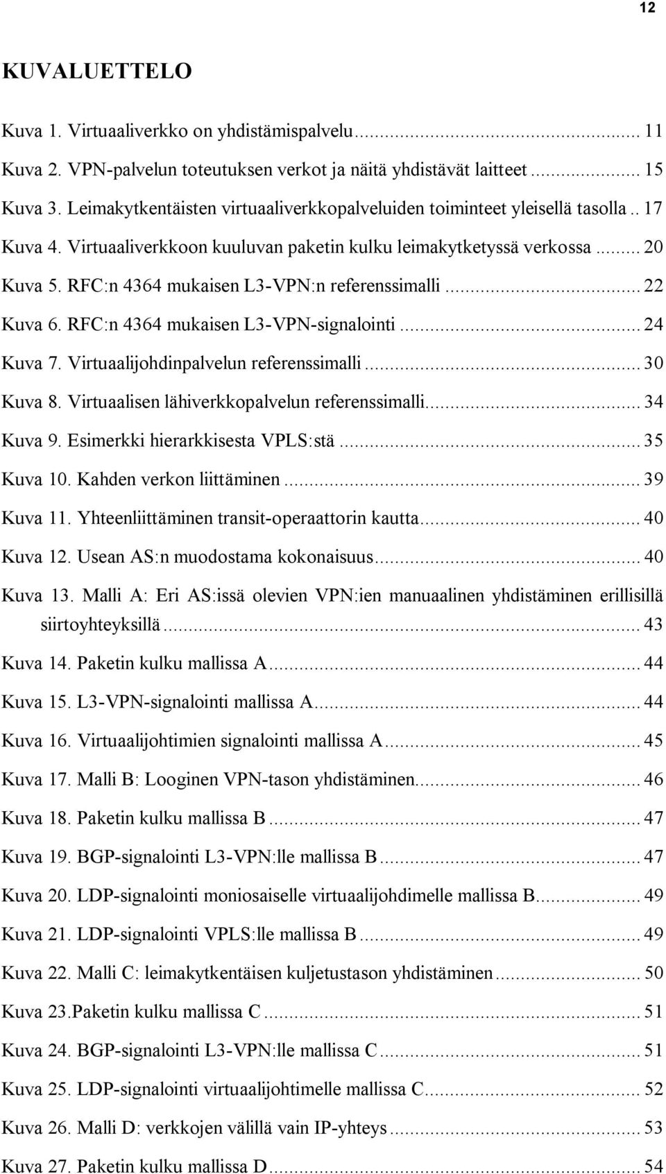 RFC:n 4364 mukaisen L3 VPN:n referenssimalli... 22 Kuva 6. RFC:n 4364 mukaisen L3 VPN signalointi... 24 Kuva 7. Virtuaalijohdinpalvelun referenssimalli... 30 Kuva 8.