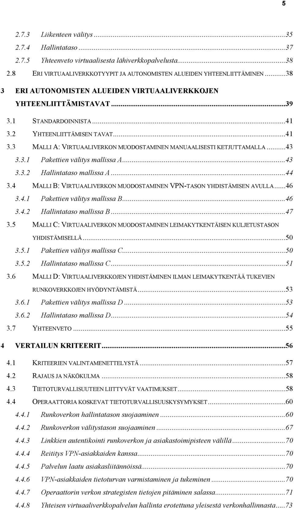 ..43 3.3.1 Pakettien välitys mallissa A...43 3.3.2 Hallintataso mallissa A...44 3.4 MALLI B: VIRTUAALIVERKON MUODOSTAMINEN VPN TASON YHDISTÄMISEN AVULLA...46 3.4.1 Pakettien välitys mallissa B...46 3.4.2 Hallintataso mallissa B.