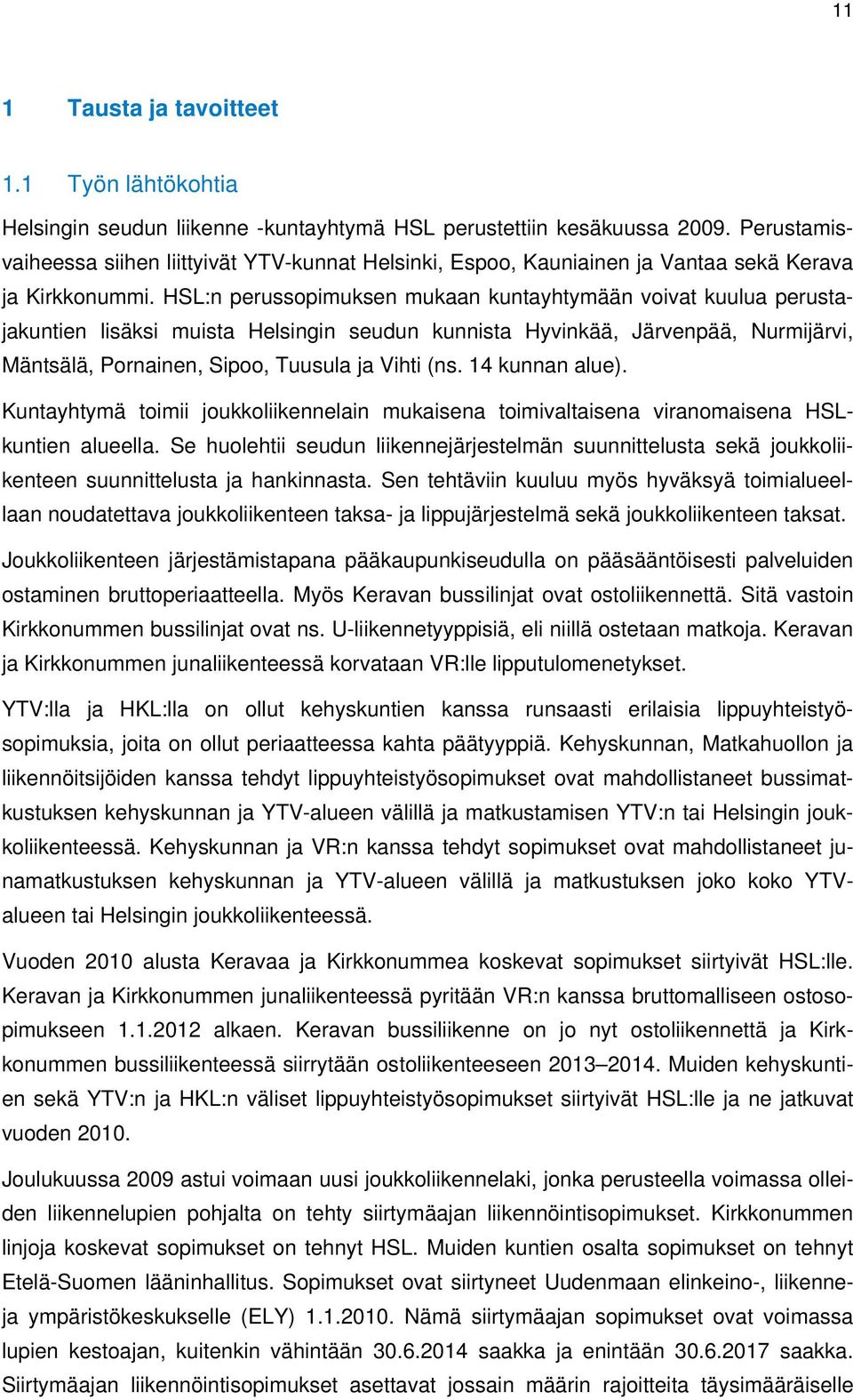 HSL:n perussopimuksen mukaan kuntayhtymään voivat kuulua perustajakuntien lisäksi muista Helsingin seudun kunnista Hyvinkää, Järvenpää, Nurmijärvi, Mäntsälä, Pornainen, Sipoo, Tuusula ja Vihti (ns.