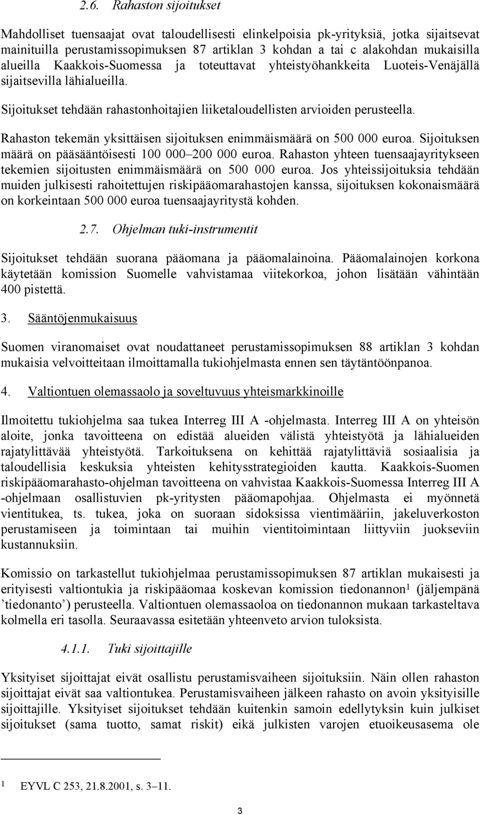 Rahaston tekemän yksittäisen sijoituksen enimmäismäärä on 500 000 euroa. Sijoituksen määrä on pääsääntöisesti 100 000 200 000 euroa.